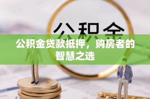 茄萣公积金贷款抵押，购房者的智慧之选