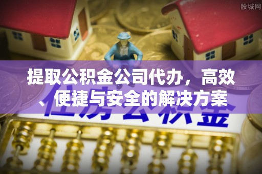 茄萣提取公积金公司代办，高效、便捷与安全的解决方案