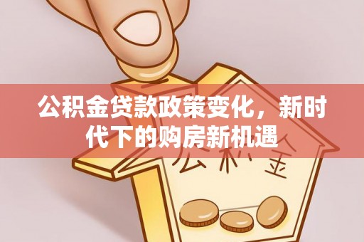 茄萣公积金贷款政策变化，新时代下的购房新机遇