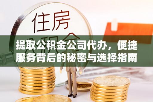 茄萣提取公积金公司代办，便捷服务背后的秘密与选择指南