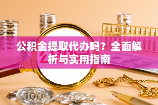 茄萣公积金提取代办吗？全面解析与实用指南