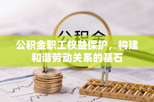 茄萣公积金职工权益保护，构建和谐劳动关系的基石