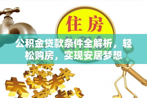 茄萣公积金贷款条件全解析，轻松购房，实现安居梦想