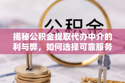 茄萣揭秘公积金提取代办中介的利与弊，如何选择可靠服务？