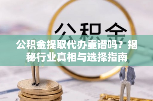 茄萣公积金提取代办靠谱吗？揭秘行业真相与选择指南