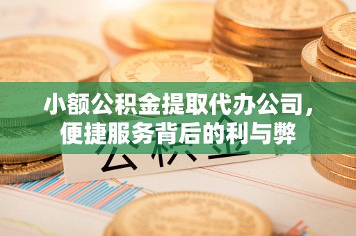 茄萣小额公积金提取代办公司，便捷服务背后的利与弊