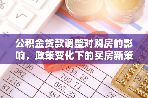 茄萣公积金贷款调整对购房的影响，政策变化下的买房新策略