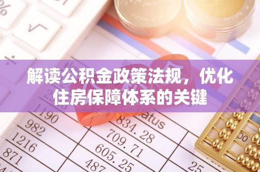 茄萣解读公积金政策法规，优化住房保障体系的关键