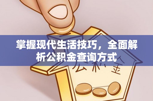 茄萣掌握现代生活技巧，全面解析公积金查询方式