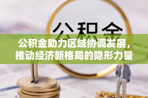 茄萣公积金助力区域协调发展，推动经济新格局的隐形力量
