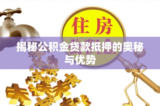 茄萣揭秘公积金贷款抵押的奥秘与优势