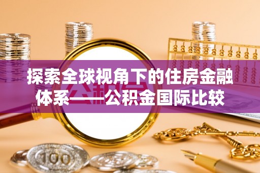 茄萣探索全球视角下的住房金融体系——公积金国际比较