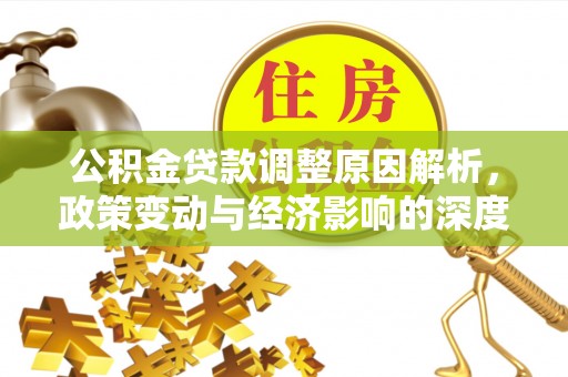 茄萣公积金贷款调整原因解析，政策变动与经济影响的深度探讨