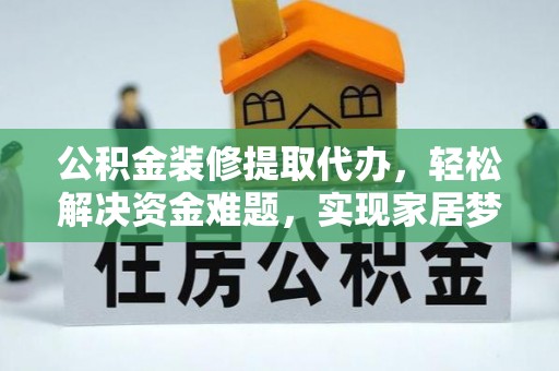 茄萣公积金装修提取代办，轻松解决资金难题，实现家居梦想
