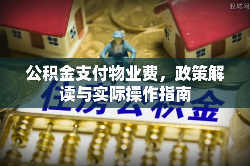 茄萣公积金支付物业费，政策解读与实际操作指南