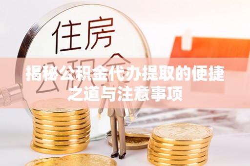 茄萣揭秘公积金代办提取的便捷之道与注意事项