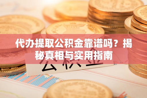 茄萣代办提取公积金靠谱吗？揭秘真相与实用指南