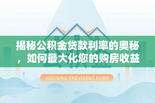 茄萣揭秘公积金贷款利率的奥秘，如何最大化您的购房收益