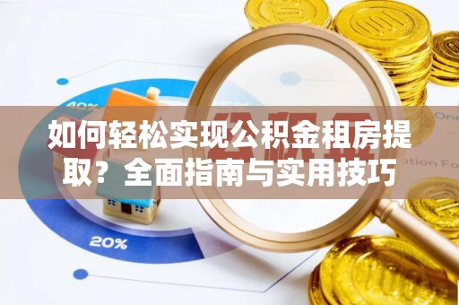 茄萣如何轻松实现公积金租房提取？全面指南与实用技巧