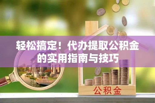 茄萣轻松搞定！代办提取公积金的实用指南与技巧