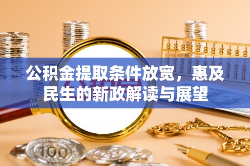 茄萣公积金提取条件放宽，惠及民生的新政解读与展望