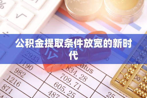 茄萣公积金提取条件放宽的新时代