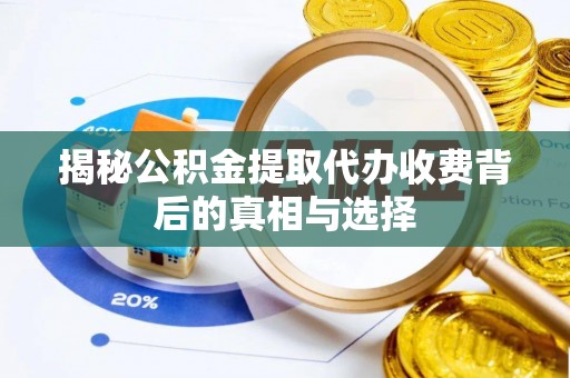 茄萣揭秘公积金提取代办收费背后的真相与选择