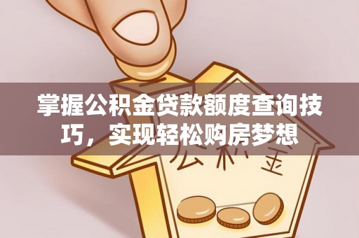 茄萣掌握公积金贷款额度查询技巧，实现轻松购房梦想