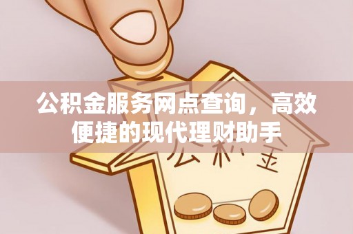 茄萣公积金服务网点查询，高效便捷的现代理财助手