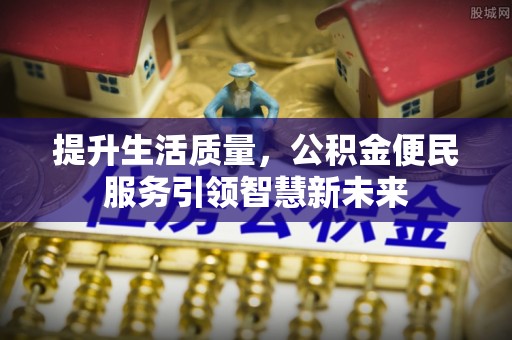 茄萣提升生活质量，公积金便民服务引领智慧新未来