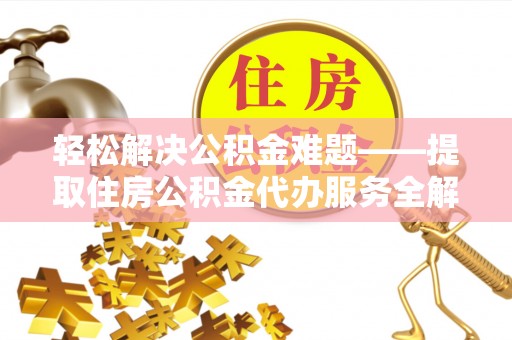 茄萣轻松解决公积金难题——提取住房公积金代办服务全解析