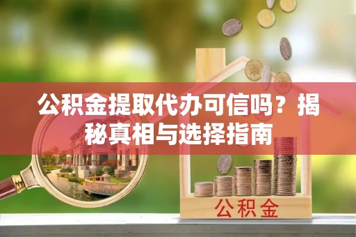 茄萣公积金提取代办可信吗？揭秘真相与选择指南