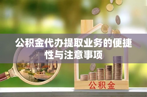 茄萣公积金代办提取业务的便捷性与注意事项