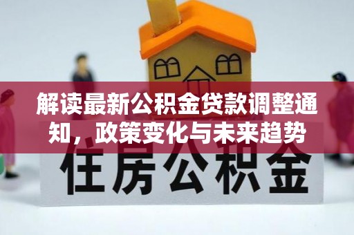 茄萣解读最新公积金贷款调整通知，政策变化与未来趋势