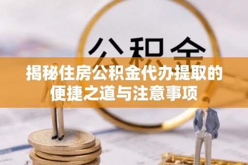 茄萣揭秘住房公积金代办提取的便捷之道与注意事项