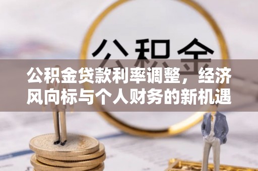 茄萣公积金贷款利率调整，经济风向标与个人财务的新机遇