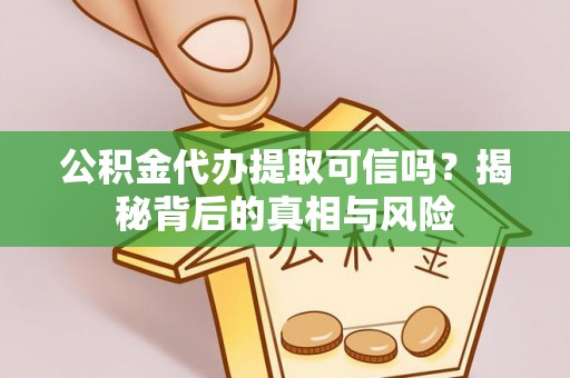 茄萣公积金代办提取可信吗？揭秘背后的真相与风险