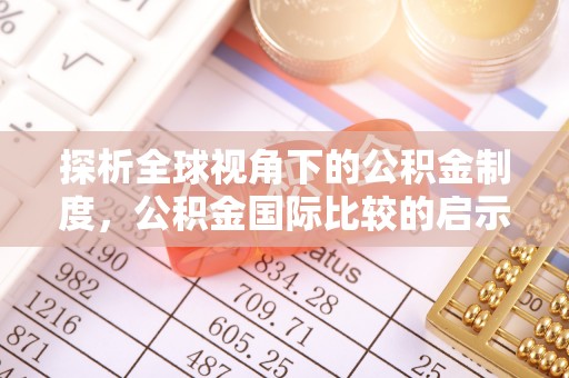 茄萣探析全球视角下的公积金制度，公积金国际比较的启示与借鉴