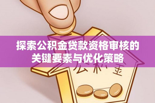 茄萣探索公积金贷款资格审核的关键要素与优化策略