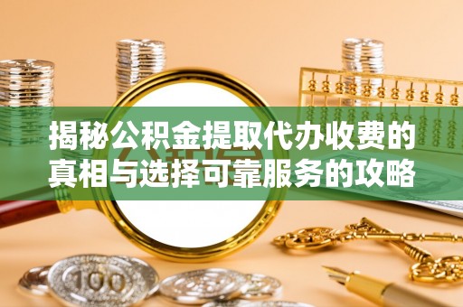 茄萣揭秘公积金提取代办收费的真相与选择可靠服务的攻略