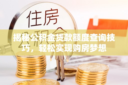 茄萣揭秘公积金贷款额度查询技巧，轻松实现购房梦想