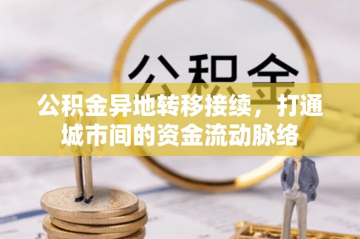 茄萣公积金异地转移接续，打通城市间的资金流动脉络
