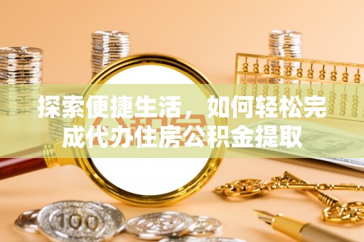 茄萣探索便捷生活，如何轻松完成代办住房公积金提取