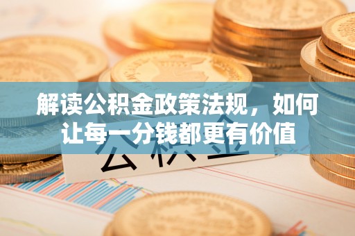 茄萣解读公积金政策法规，如何让每一分钱都更有价值