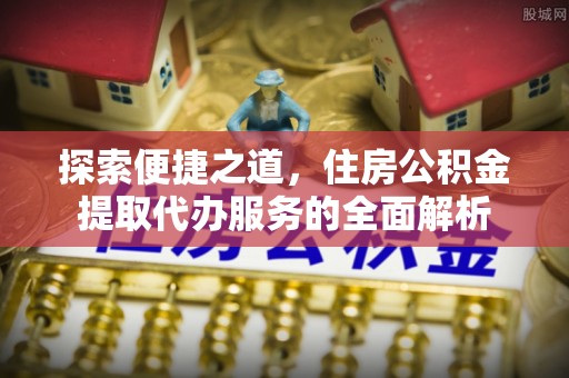 茄萣探索便捷之道，住房公积金提取代办服务的全面解析