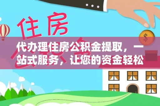 茄萣代办理住房公积金提取，一站式服务，让您的资金轻松到账