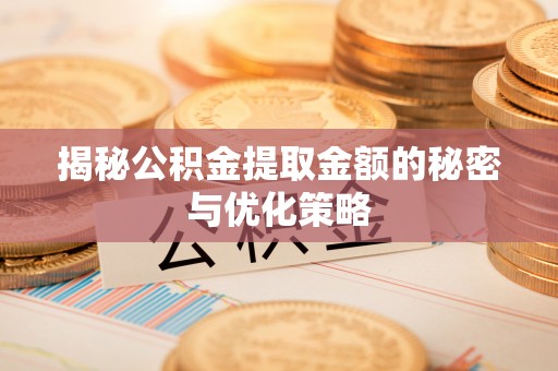 茄萣揭秘公积金提取金额的秘密与优化策略