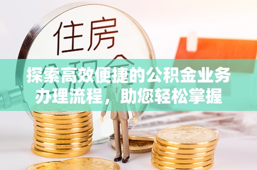 茄萣探索高效便捷的公积金业务办理流程，助您轻松掌握
