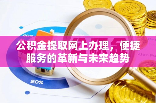 茄萣公积金提取网上办理，便捷服务的革新与未来趋势