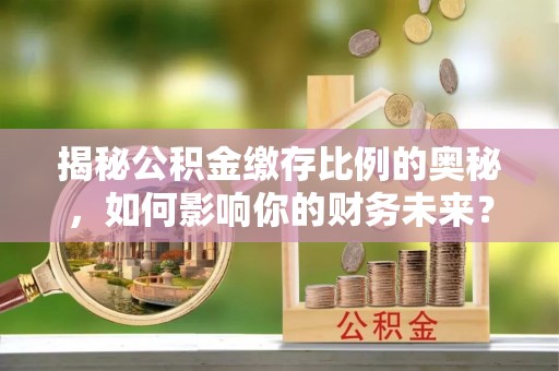 茄萣揭秘公积金缴存比例的奥秘，如何影响你的财务未来？
